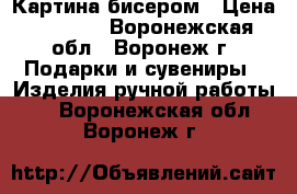Картина бисером › Цена ­ 5 000 - Воронежская обл., Воронеж г. Подарки и сувениры » Изделия ручной работы   . Воронежская обл.,Воронеж г.